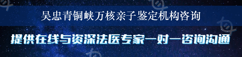 吴忠青铜峡万核亲子鉴定机构咨询